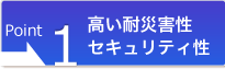 高い耐災害性、セキュリティ性