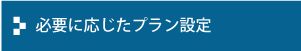 必要に応じたプラン設定